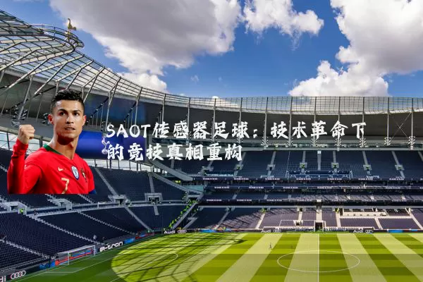 SAOT传感器足球:技术革命下的竞技真相重构