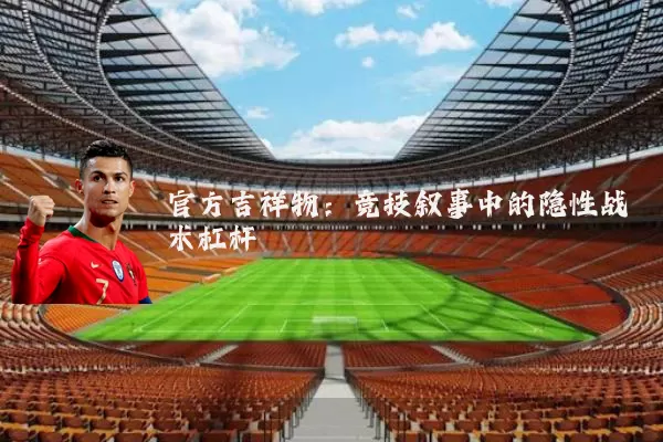 官方吉祥物：竞技叙事中的隐性战术杠杆