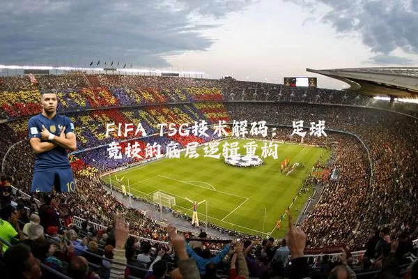FIFA TSG技术解码:足球竞技的底层逻辑重构