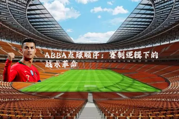 ABBA点球顺序:赛制逻辑下的战术革命