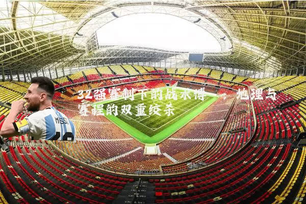 32强赛制下的战术博弈：地理与赛程的双重绞杀
