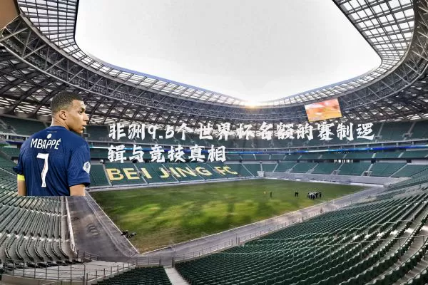 非洲9.5个世界杯名额的赛制逻辑与竞技真相
